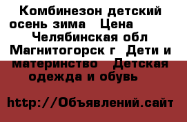 Комбинезон детский осень-зима › Цена ­ 3 500 - Челябинская обл., Магнитогорск г. Дети и материнство » Детская одежда и обувь   